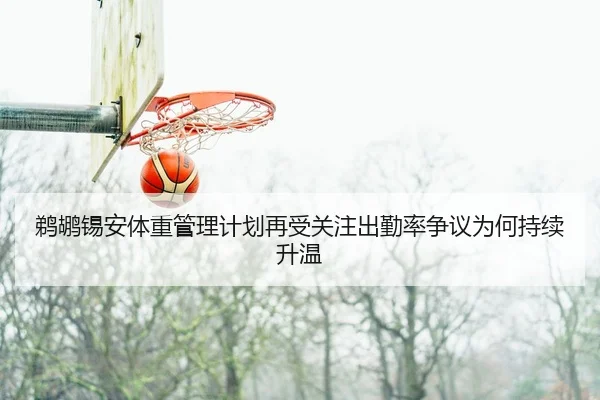 鹈鹕锡安体重管理计划再受关注出勤率争议为何持续升温