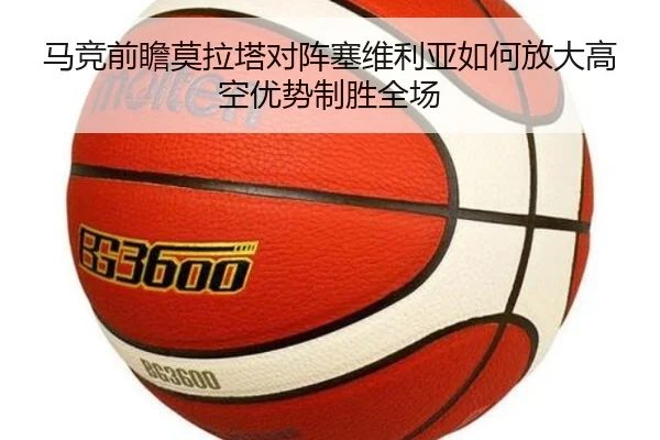 马竞前瞻莫拉塔对阵塞维利亚如何放大高空优势制胜全场