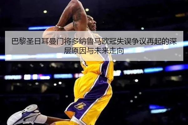 巴黎圣日耳曼门将多纳鲁马欧冠失误争议再起的深层原因与未来走向