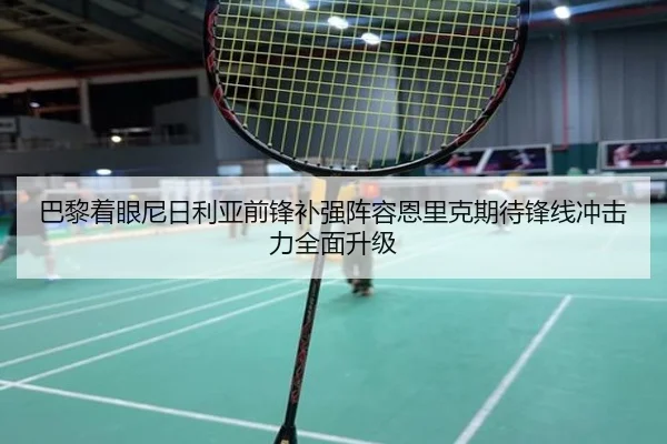 巴黎着眼尼日利亚前锋补强阵容恩里克期待锋线冲击力全面升级